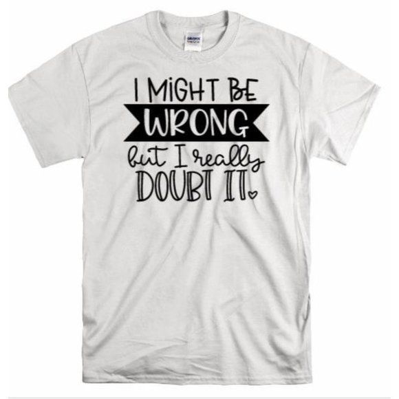 I Might Be Wrong But I Doubt It T shirt - Picture 1 of 8